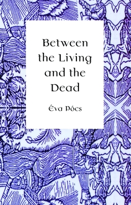Between the Living and the Dead: A Perspective on Seers and Witches in Early Modern Age - Éva Pócs
