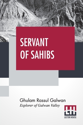 Servant Of Sahibs: A Book To Be Read Aloud With An Introduction By Sir Francis Younghusband - Ghulam Rassul Galwan