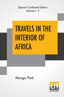 Travels In The Interior Of Africa (Complete): Edited By Henry Morley (Complete Edition Of Two Volumes) - Mungo Park