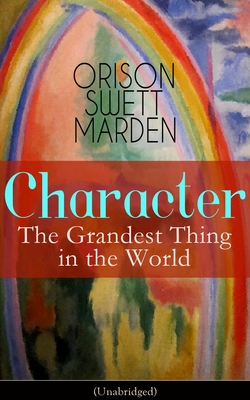 Character: The Grandest Thing in the World (Unabridged) - Orison Swett Marden