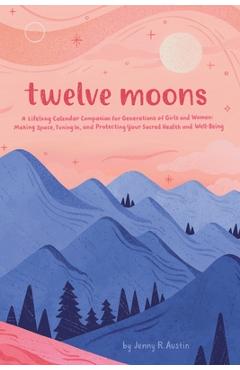 Coperta cărții 'Twelve Moons: A Lifelong Calendar Companion for Generations of Girls and Women: Making Space, Tuning In, and Protecting'