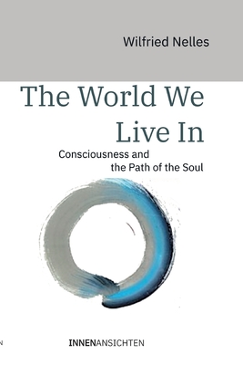 The world we live in: Consciousness and the Path of the Soul - Wilfried Nelles