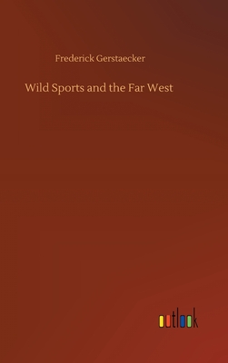 Wild Sports and the Far West - Frederick Gerstaecker