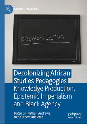 Decolonizing African Studies Pedagogies: Knowledge Production, Epistemic Imperialism and Black Agency - Nathan Andrews