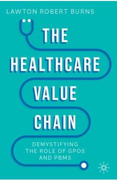 Poza produsului The Healthcare Value Chain: Demystifying the Role of Gpos and Pbms - Lawton R. Burns