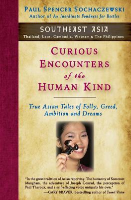 Curious Encounters of the Human Kind - Southeast Asia: True Asian Tales of Folly, Greed, Ambition and Dreams - Paul Spencer Sochaczewski
