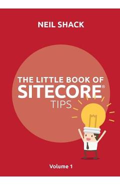 Coperta cărții 'The Little Book of Sitecore(R) Tips: Volume 1 - Neil P. Shack'
