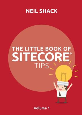 The Little Book of Sitecore(R) Tips: Volume 1 - Neil P. Shack