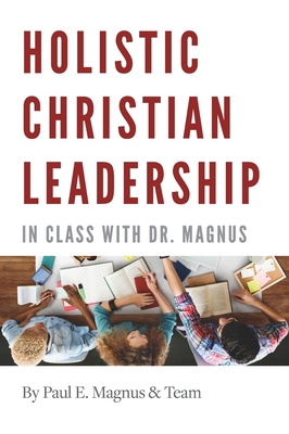 Holistic Christian Leadership: In Class with Dr. Magnus - Paul E. Magnus