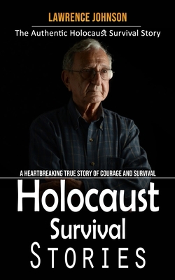 Holocaust Survival Stories: The Authentic Holocaust Survival Story (A Heartbreaking True Story of Courage and Survival) - Lawrence Johnson