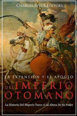 La Expansin Y El Apogeo Del Imperio Otomano: La Historia Del Imperio Turco A La Altura De Su Poder - Charles River