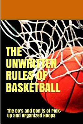 The UnWritten Rules of Basketball: The Do's and Don'ts of Pick-Up and Organized Hoops - Danny Uribe Masep