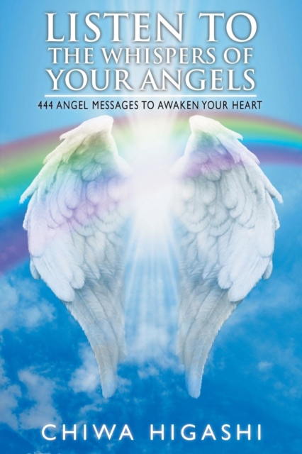 Listen to the Whispers of Your Angels: 444 Angel Messages to Awaken Your Heart - Chiwa Higashi
