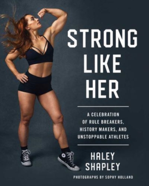 Strong Like Her: A Celebration of Rule Breakers, History Makers, and Unstoppable Athletes - Haley Shapley