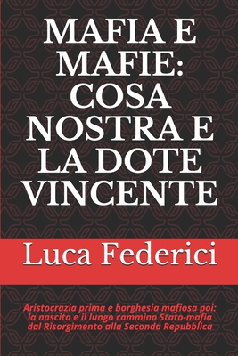 Mafia E Mafie: COSA NOSTRA E LA DOTE VINCENTE: Aristocrazia prima e borghesia mafiosa poi: la nascita e il lungo cammino Stato-mafia - Luca Federici