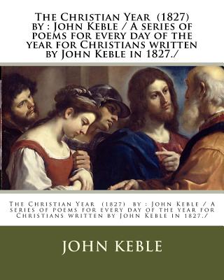 The Christian Year (1827) by: John Keble / A series of poems for every day of the year for Christians written by John Keble in 1827./ - John Keble
