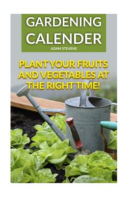 Coperta cărții 'Gardening Calender: Plant Your Fruits and Vegetables at the Right Time!: (Gardening For Beginners, Gardening Books) -'