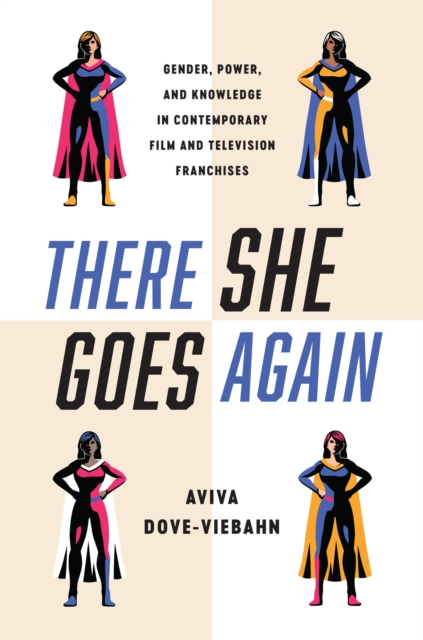 There She Goes Again: Gender, Power, and Knowledge in Contemporary Film and Television Franchises - Aviva Dove-viebahn