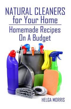 Coperta cărții 'Natural Cleaners for Your Home: Homemade Recipes On A Budget: (Homemade Cleaners, Organic Cleaners) - Helga Morris'