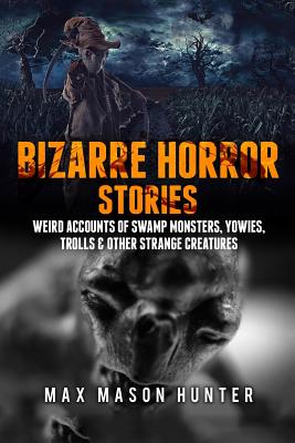 Bizarre Horror Stories: Weird Accounts Of Swamp Monsters, Yowies, Trolls & Other Strange Creatures - Max Mason Hunter