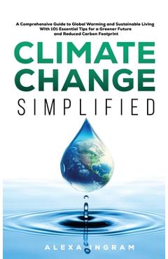 Coperta cărții 'Climate Change Simplified: A Comprehensive Guide to Global Warming and Sustainable Living with 101 Essential Tips for a'