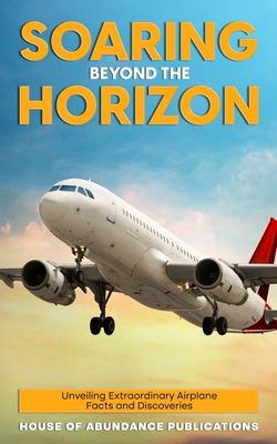 Soaring Beyond the Horizon: Unveiling Extraordinary Airplane Facts and Discoveries - House Of Abundance Publications