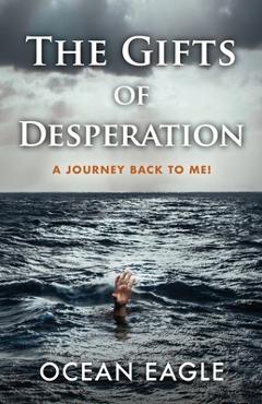 Coperta cărții 'The Gifts of Desperation: A Journey Back to Me! - Ocean Eagle'