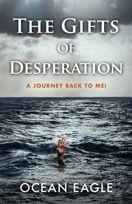 The Gifts of Desperation: A Journey Back to Me! - Ocean Eagle