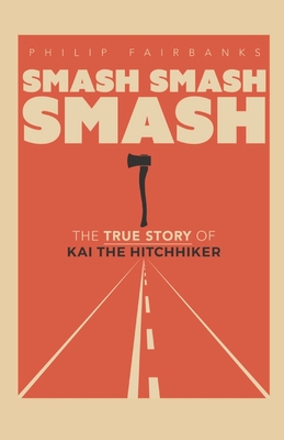 Smash Smash Smash: The True Story of Kai The Hitchhiker - Philip Fairbanks