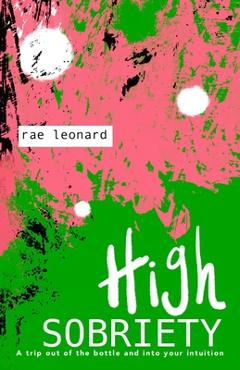Coperta cărții 'High Sobriety: A trip out of the bottle into your intuition - Rae Leonard'