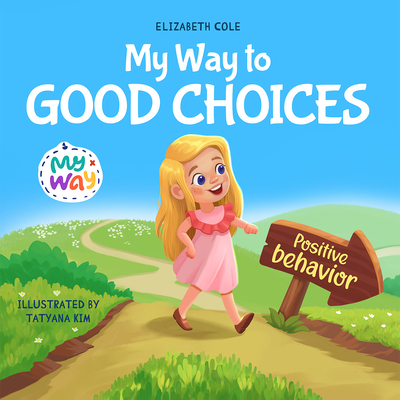 My Way to Good Choices: Children's Book about Positive Behavior and Understanding Consequences that Teaches Kids to Choose, Take Responsibilit - Elizabeth Cole