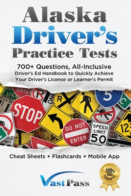 Alaska Driver's Practice Tests: 700+ Questions, All-Inclusive Driver's Ed Handbook to Quickly achieve your Driver's License or Learner's Permit (Cheat - Stanley Vast