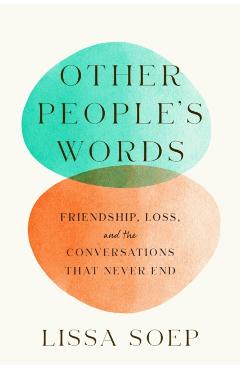 Other People's Words: Friendship, Loss, and the Conversations That Never End - Lissa Soep