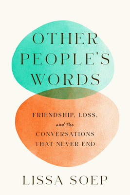 Other People's Words: Friendship, Loss, and the Conversations That Never End - Lissa Soep