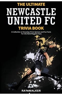 Coperta cărții 'The Ultimate Newcastle United Trivia Book: A Collection of Amazing Trivia Quizzes and Fun Facts for Die-Hard Magpies'