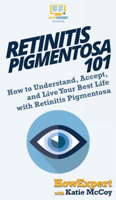 Retinitis Pigmentosa 101: How to Understand, Accept, and Live Your Best Life with Retinitis Pigmentosa - Howexpert