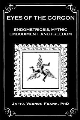 Eyes of the Gorgon: Endometriosis, Mythic Embodiment, and Freedom - Jaffa Vernon Frank