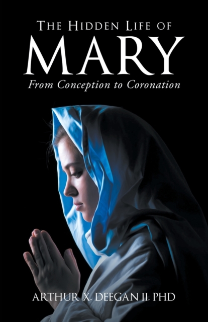 The Hidden Life of Mary: From Conception to Coronation - Arthur Deegan