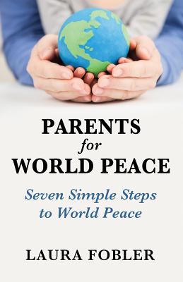 Parents for World Peace: Seven Simple Steps to World Peace - Laura Fobler