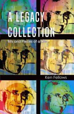 Coperta cărții 'A Legacy Collection: Bits and Pieces of a Life - Ken Fellows'