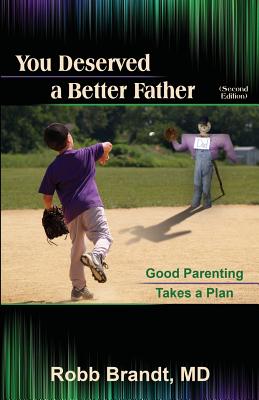 You Deserved a Better Father (2nd Ed): Good Parenting Takes a Plan - Robb Brandt