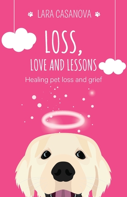 Coperta cărții 'Loss, Love and Lessons: Healing pet loss and grief - Lara Casanova'