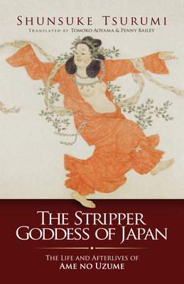 The Stripper Goddess of Japan: The Life and Afterlives of Ame No Uzume - Shunsuke Tsurumi