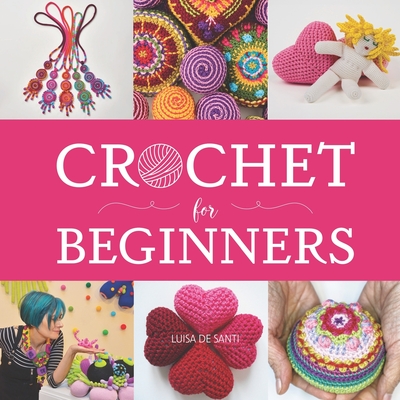 Crochet for Beginners: A Step-by-Step Picture Guide with Video Tips to Learn Crocheting in Under 5 Days - Master Essential Stitches to Create - Luisa De Santi