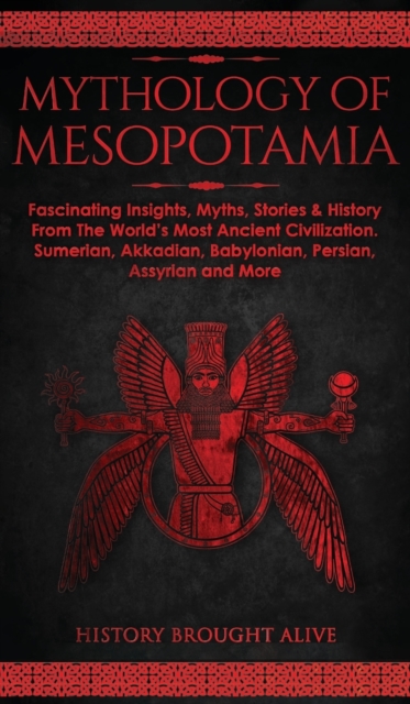 Mythology of Mesopotamia: Fascinating Insights, Myths, Stories & History From The World's Most Ancient Civilization. Sumerian, Akkadian, Babylon - History Brought Alive