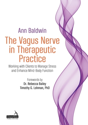 The Vagus Nerve in Therapeutic Practice: Working with Clients to Manage Stress and Enhance Mind-Body Function - Ann Baldwin