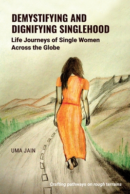 Demystifying and Dignifying Singlehood: Life Journeys of Single Women Across the Globe - Uma Jain