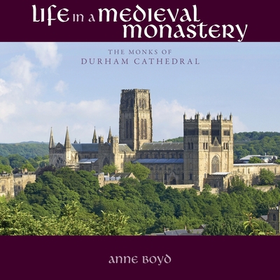 Life in a Medieval Monastery: The Monks of Durham Cathedral - Anne Boyd