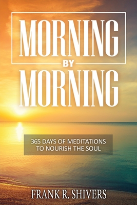 Morning by Morning: 365 Meditations to Nourish the Soul - Frank Ray Shivers