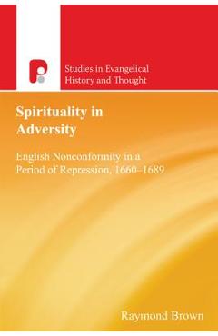 Coperta cărții 'Spirituality in Adversity: English Nonconformity in a Period of Repression, 1660-1689 - Raymond E. Brown'